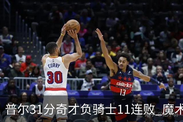 普尔31分奇才负骑士11连败 魔术负老鹰止3连胜